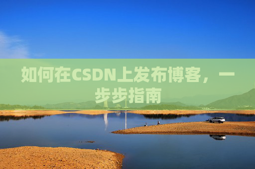 如何在CSDN上发布博客，一步步指南